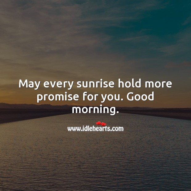 May every sunrise hold more promise for you. Good morning. Good Morning Quotes Image
