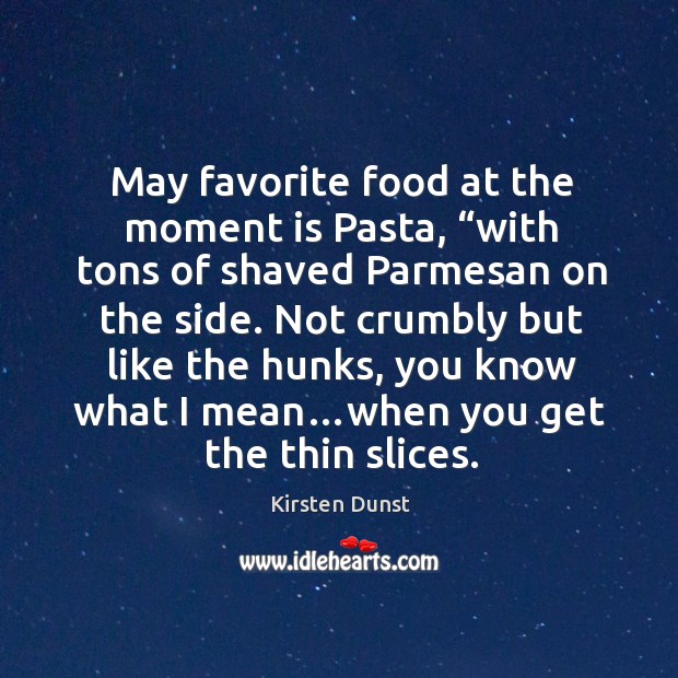 May favorite food at the moment is pasta, “with tons of shaved parmesan on the side. Kirsten Dunst Picture Quote