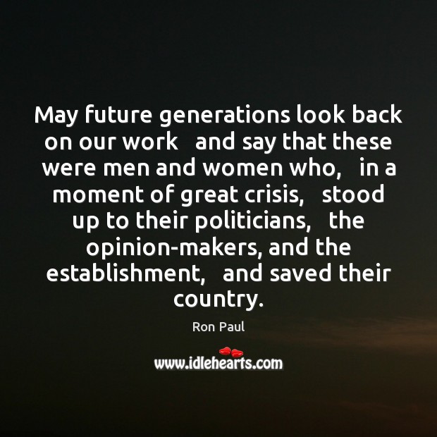 May future generations look back on our work   and say that these 