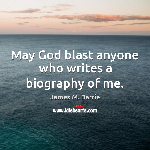 May God blast anyone who writes a biography of me. James M. Barrie Picture Quote