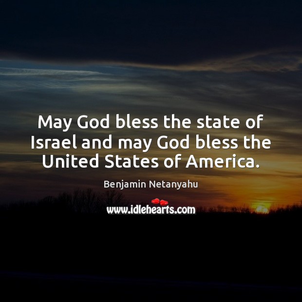 May God bless the state of Israel and may God bless the United States of America. Benjamin Netanyahu Picture Quote