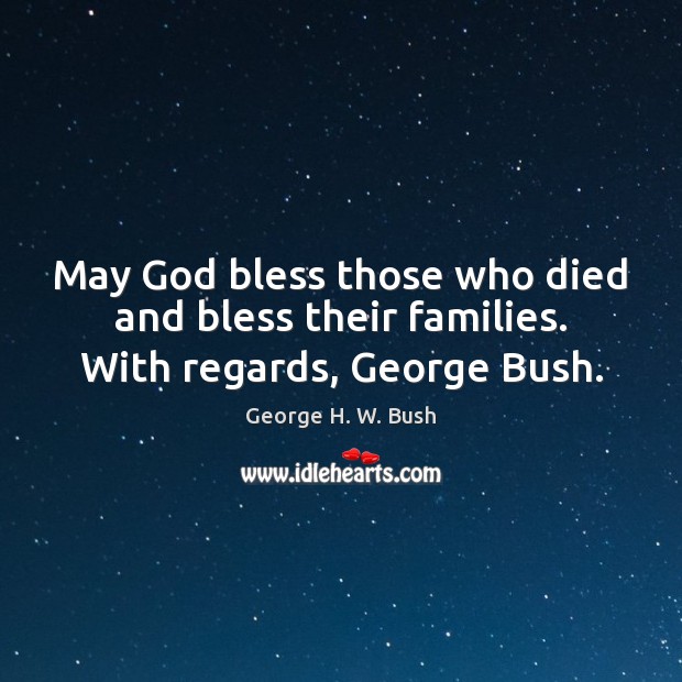 May God bless those who died and bless their families. With regards, George Bush. George H. W. Bush Picture Quote