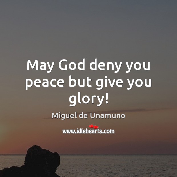 May God deny you peace but give you glory! Miguel de Unamuno Picture Quote