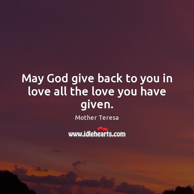 May God give back to you in love all the love you have given. Mother Teresa Picture Quote