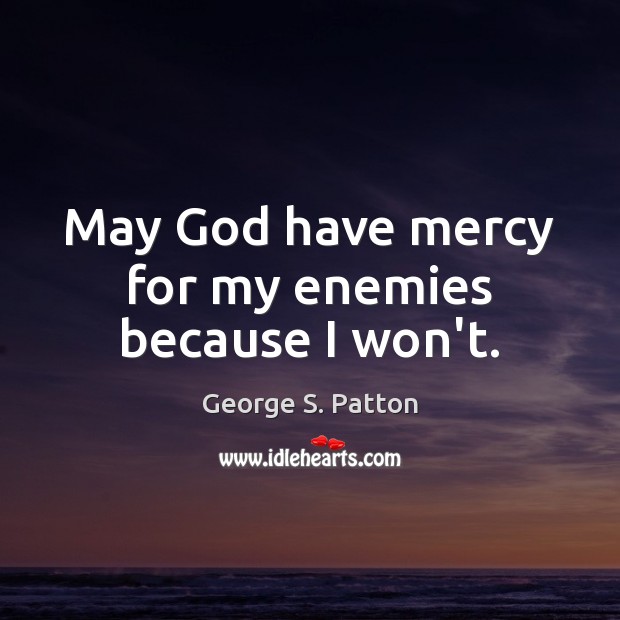 May God have mercy for my enemies because I won’t. George S. Patton Picture Quote