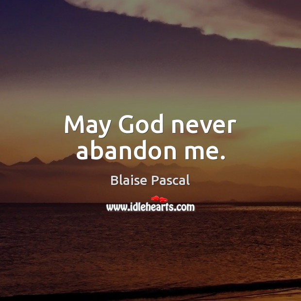 May God never abandon me. Blaise Pascal Picture Quote