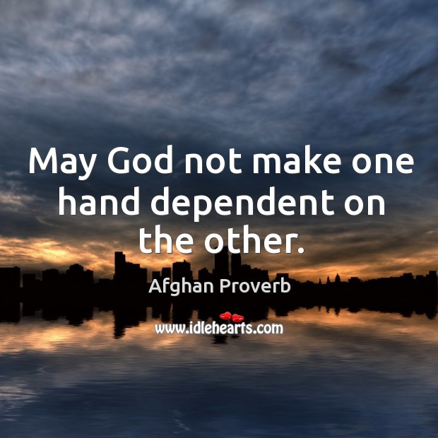 May God not make one hand dependent on the other. Afghan Proverbs Image