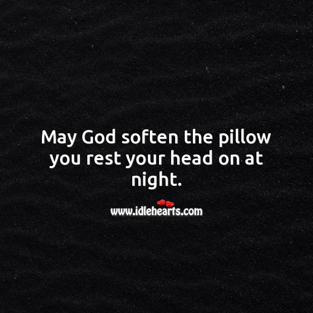 May God soften the pillow you rest your head on at night. Image