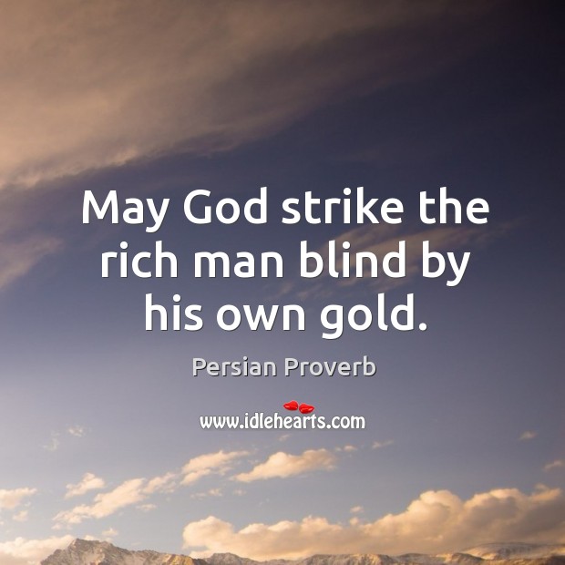 May God strike the rich man blind by his own gold. Persian Proverbs Image