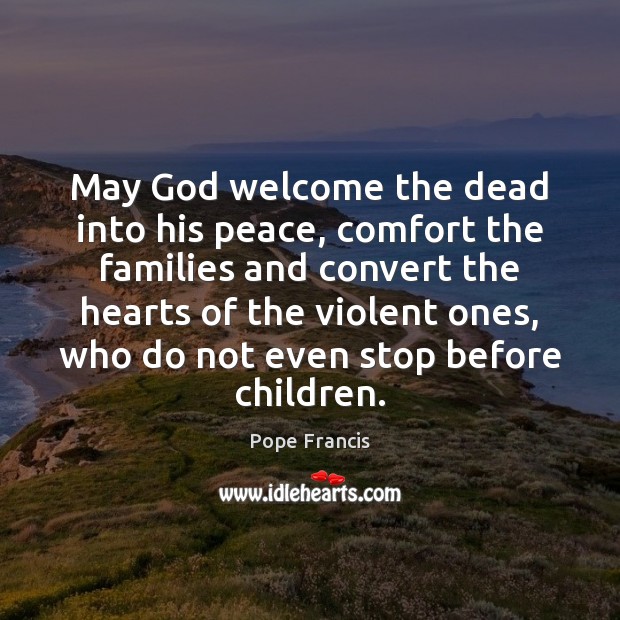 May God welcome the dead into his peace, comfort the families and Pope Francis Picture Quote