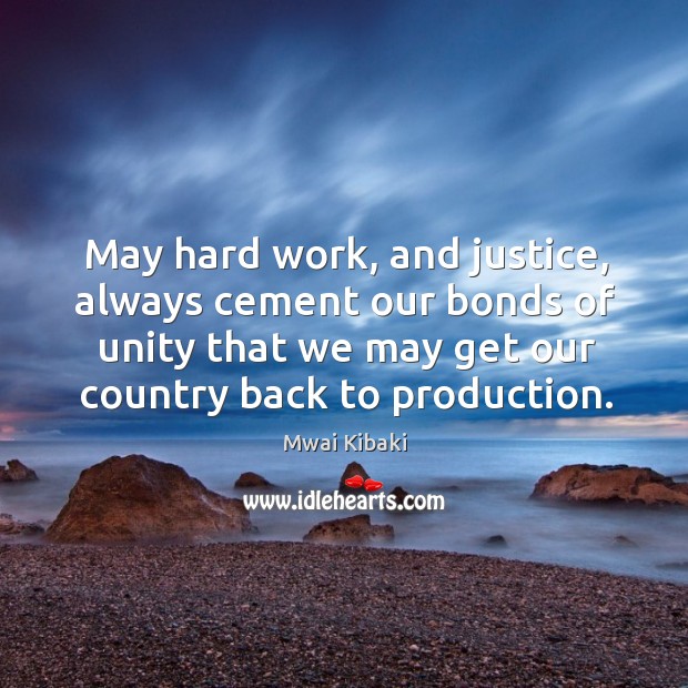 May hard work, and justice, always cement our bonds of unity that we may get Mwai Kibaki Picture Quote