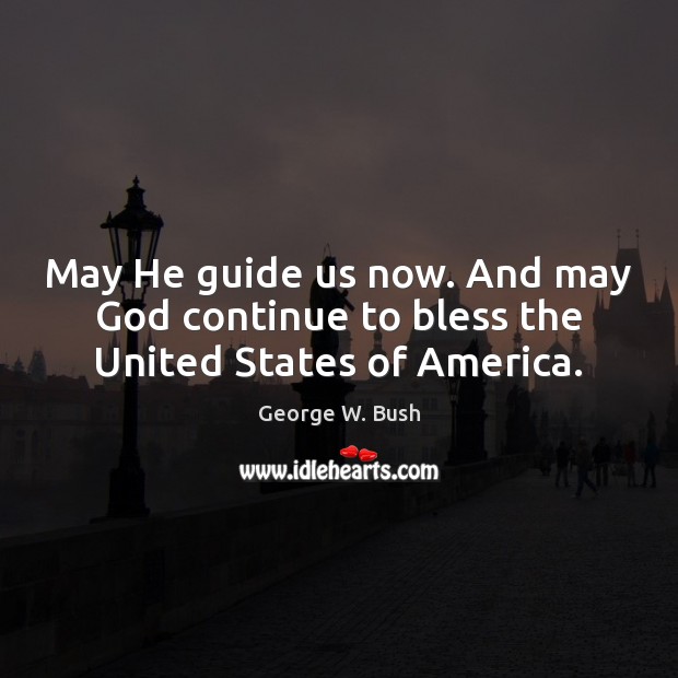 May He guide us now. And may God continue to bless the United States of America. George W. Bush Picture Quote