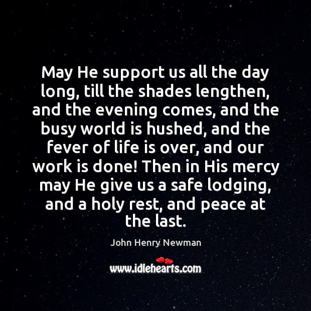 May He support us all the day long, till the shades lengthen, John Henry Newman Picture Quote