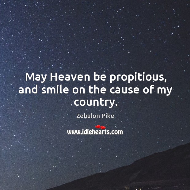 May heaven be propitious, and smile on the cause of my country. Zebulon Pike Picture Quote