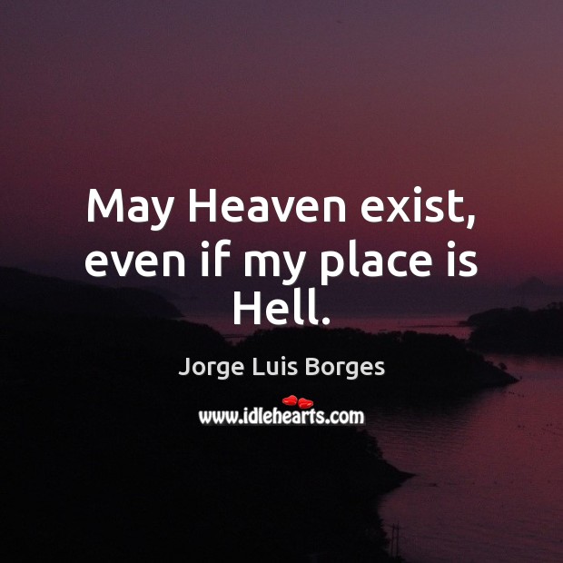 May Heaven exist, even if my place is Hell. Jorge Luis Borges Picture Quote
