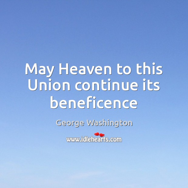 May Heaven to this Union continue its beneficence George Washington Picture Quote