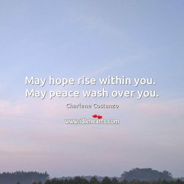 May hope rise within you.  May peace wash over you. Charlene Costanzo Picture Quote