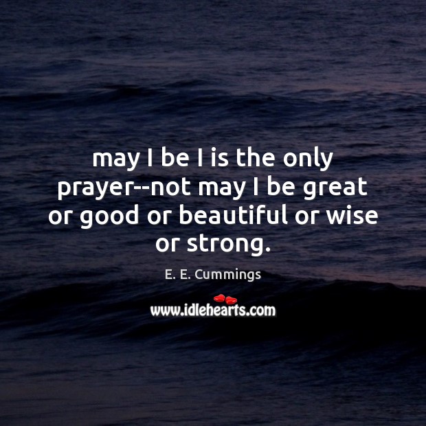 May I be I is the only prayer–not may I be great or good or beautiful or wise or strong. E. E. Cummings Picture Quote