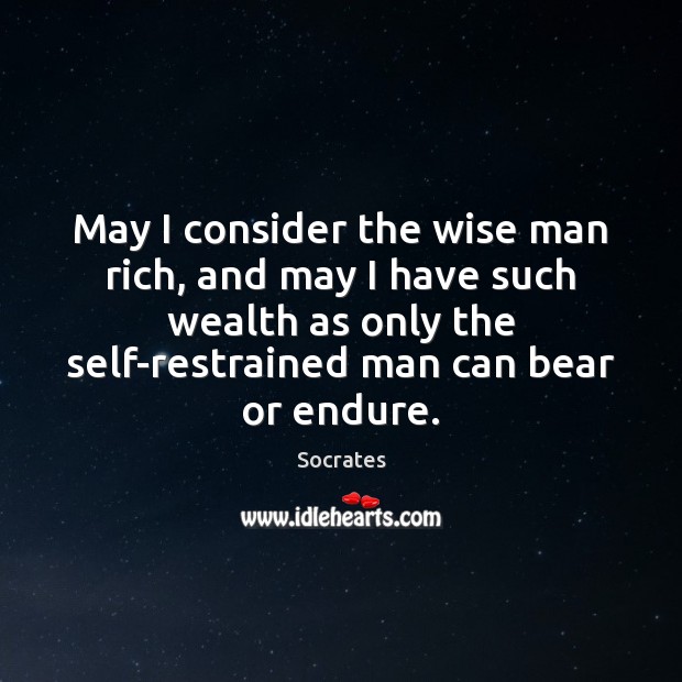 May I consider the wise man rich, and may I have such Socrates Picture Quote