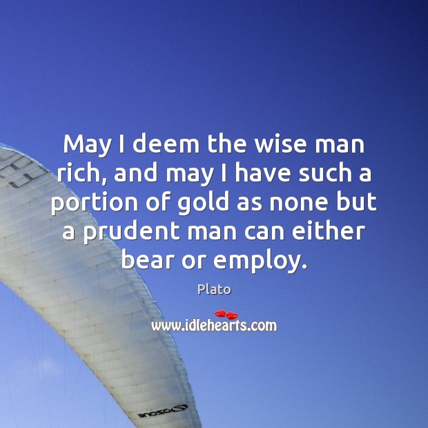 May I deem the wise man rich, and may I have such Plato Picture Quote
