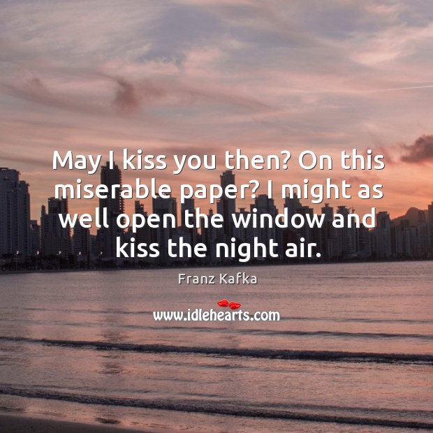 May I kiss you then? on this miserable paper? I might as well open the window and kiss the night air. Image