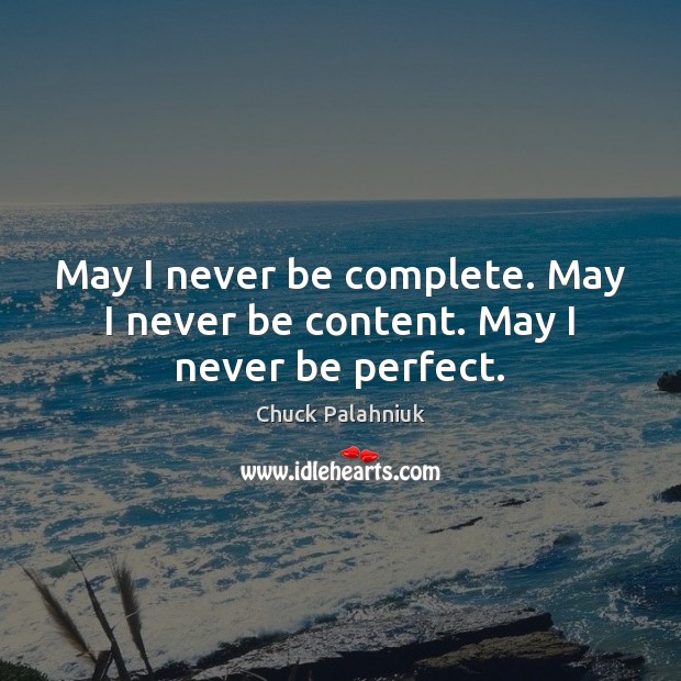 May I never be complete. May I never be content. May I never be perfect. Image