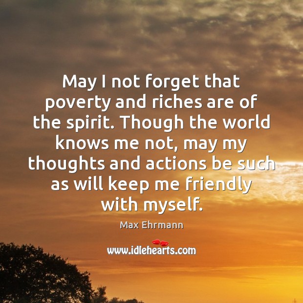May I not forget that poverty and riches are of the spirit. Max Ehrmann Picture Quote
