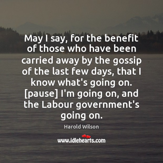 May I say, for the benefit of those who have been carried Harold Wilson Picture Quote