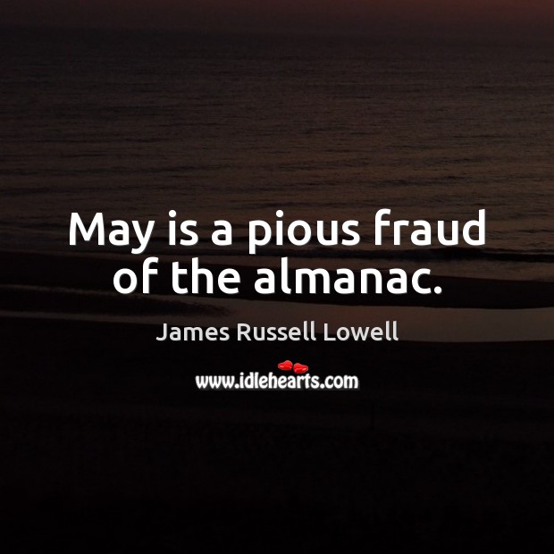 May is a pious fraud of the almanac. James Russell Lowell Picture Quote