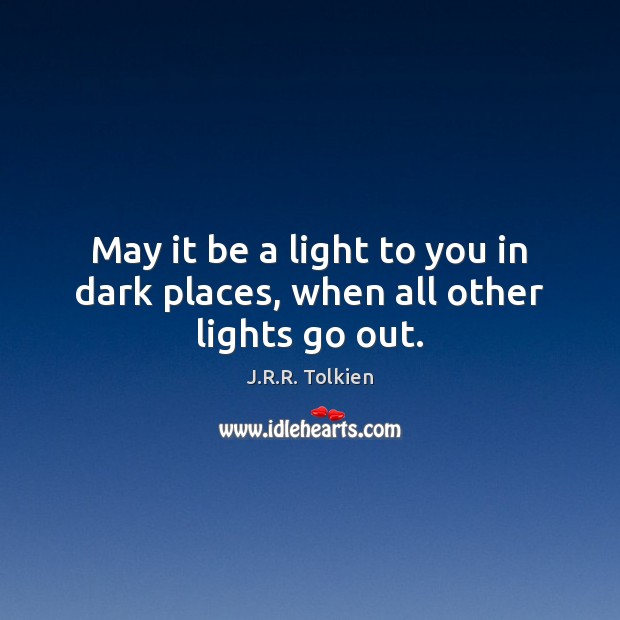 May it be a light to you in dark places, when all other lights go out. J.R.R. Tolkien Picture Quote