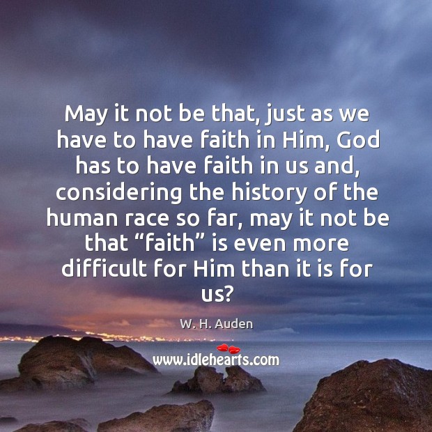 May it not be that, just as we have to have faith in him W. H. Auden Picture Quote