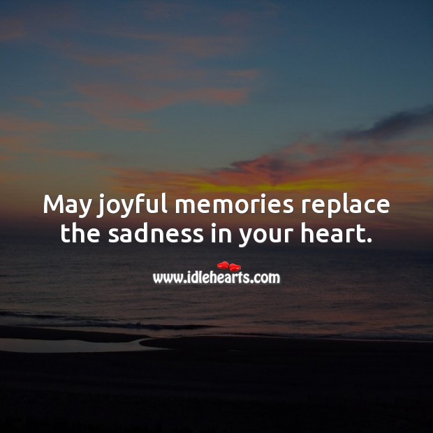 May joyful memories replace the sadness in your heart. Sympathy Messages Image