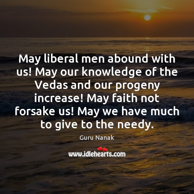 May liberal men abound with us! May our knowledge of the Vedas Guru Nanak Picture Quote