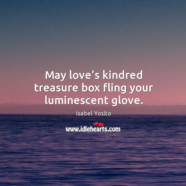 May love’s kindred treasure box fling your luminescent glove. Isabel Yosito Picture Quote