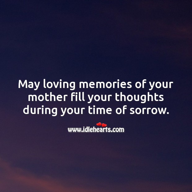 May loving memories of your mother fill your thoughts during your time of sorrow. Sympathy Messages for Loss of Mother Image