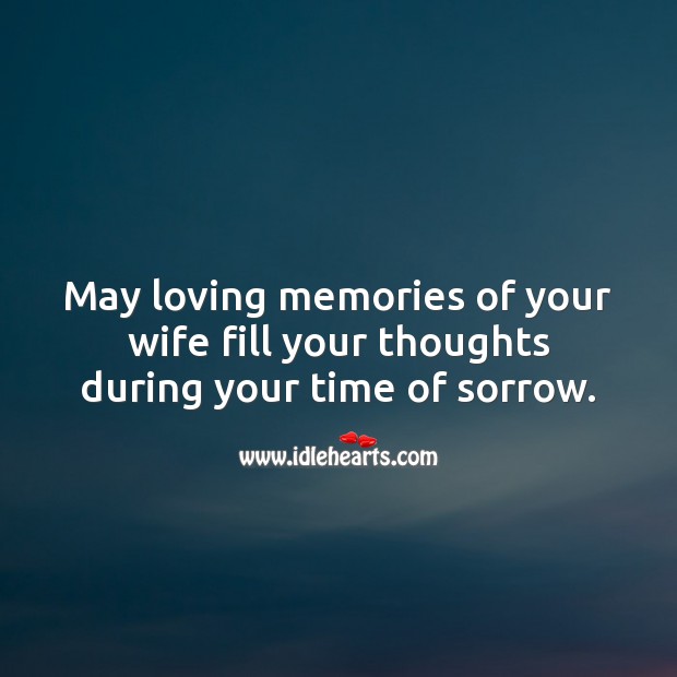 May loving memories of your wife fill your thoughts during your time of sorrow. 