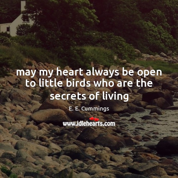 May my heart always be open to little birds who are the secrets of living E. E. Cummings Picture Quote