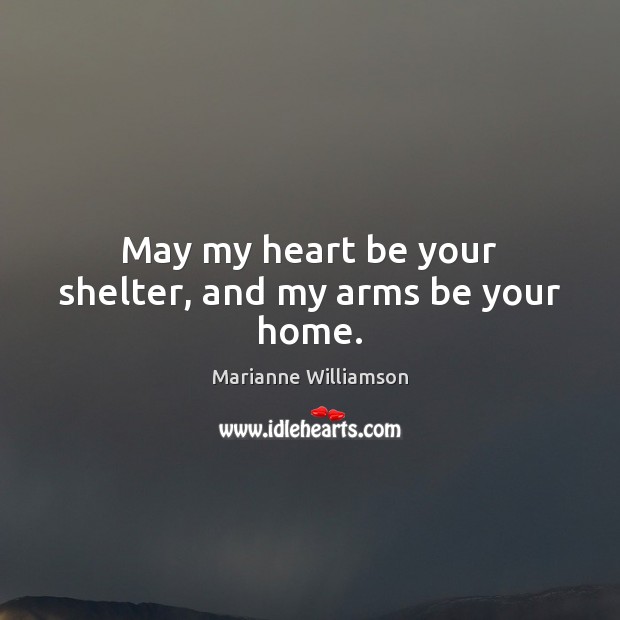May my heart be your shelter, and my arms be your home. Marianne Williamson Picture Quote