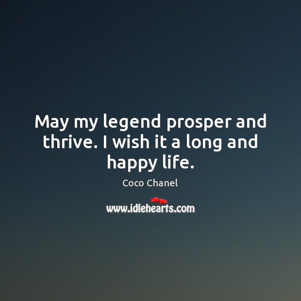 May my legend prosper and thrive. I wish it a long and happy life. Coco Chanel Picture Quote