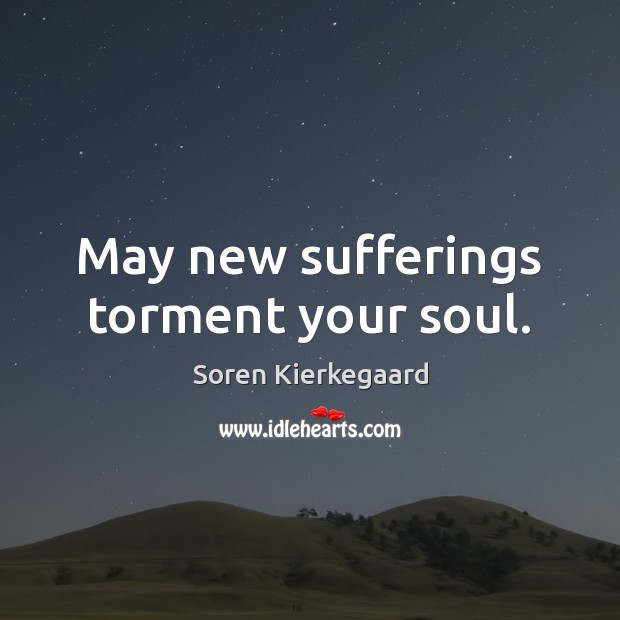May new sufferings torment your soul. Soren Kierkegaard Picture Quote