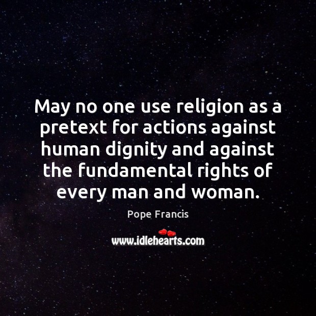 May no one use religion as a pretext for actions against human Pope Francis Picture Quote