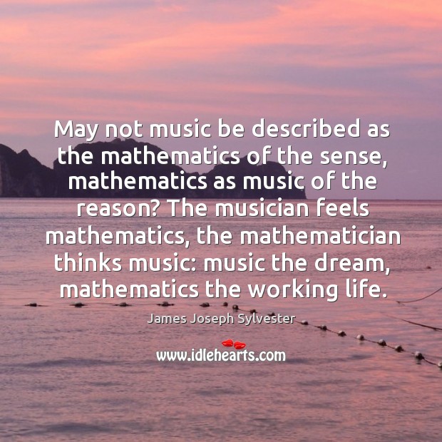 May not music be described as the mathematics of the sense, mathematics as music of the reason? Image
