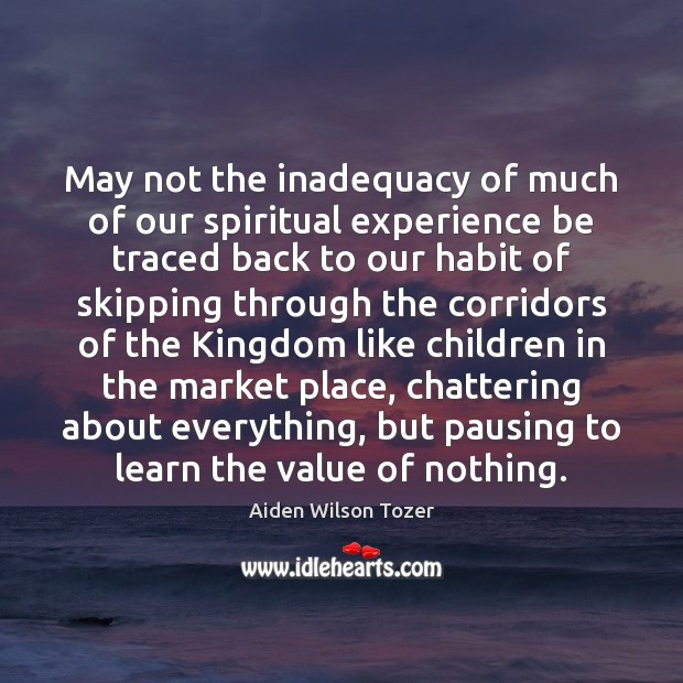 May not the inadequacy of much of our spiritual experience be traced Value Quotes Image