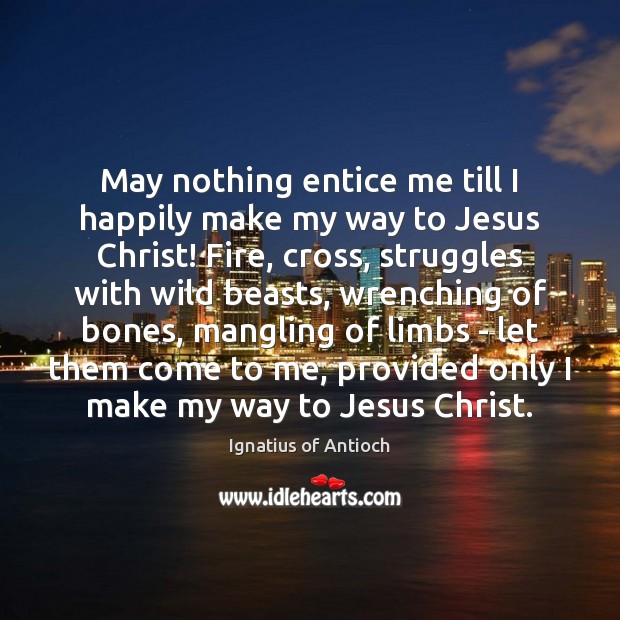 May nothing entice me till I happily make my way to Jesus Ignatius of Antioch Picture Quote