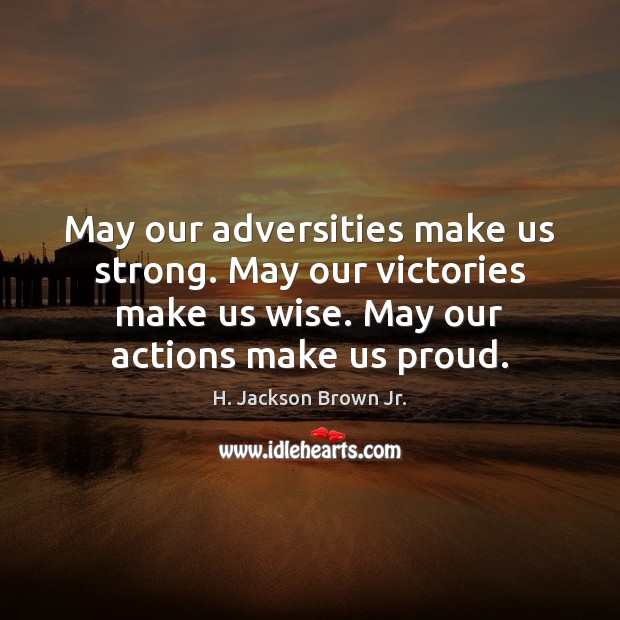 May our adversities make us strong. May our victories make us wise. H. Jackson Brown Jr. Picture Quote