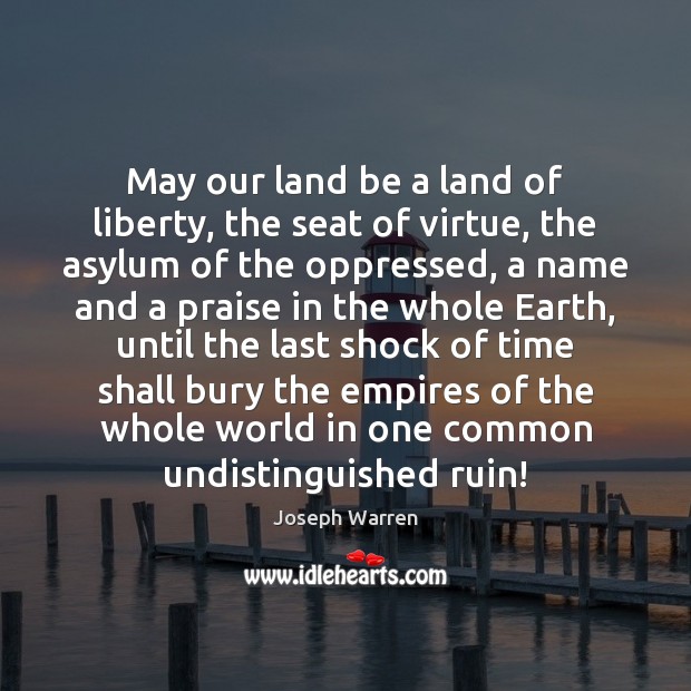 May our land be a land of liberty, the seat of virtue, 