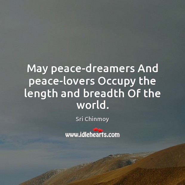 May peace-dreamers And peace-lovers Occupy the length and breadth Of the world. Sri Chinmoy Picture Quote