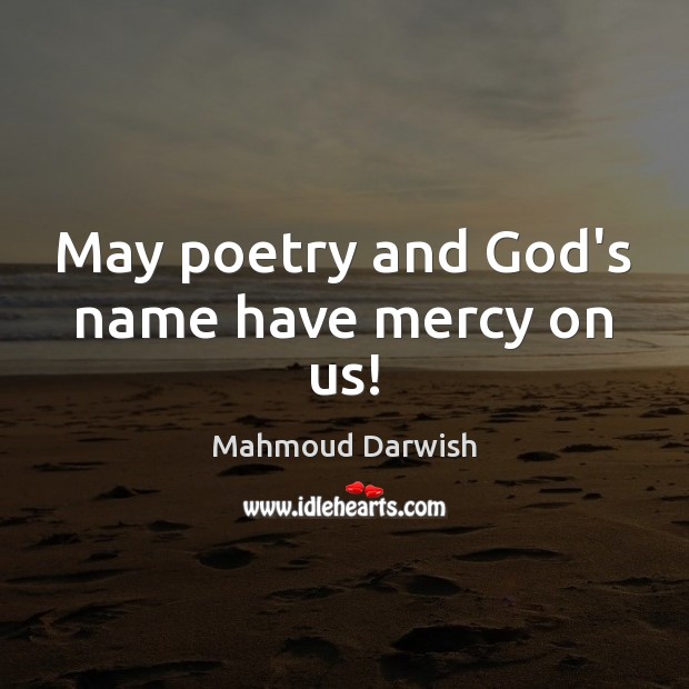 May poetry and God’s name have mercy on us! 