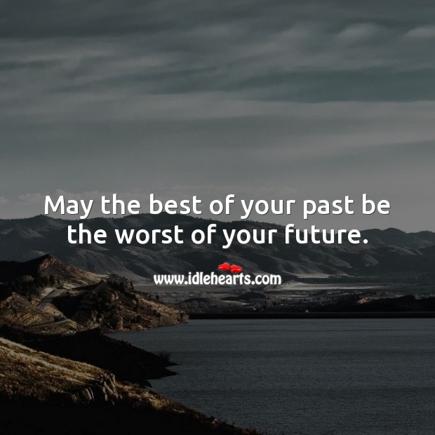 May the best of your past be the worst of your future. Future Quotes Image