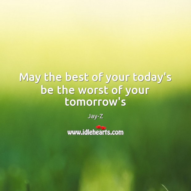 May the best of your today’s be the worst of your tomorrow’s Image
